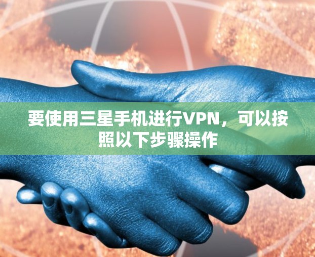要使用三星手机进行VPN，可以按照以下步骤操作
