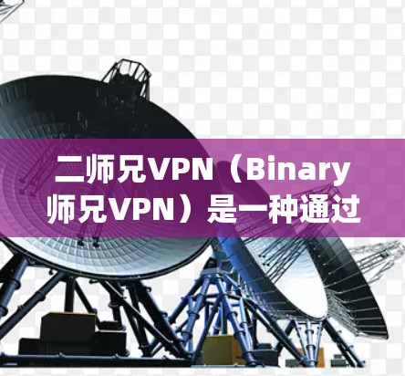 二师兄VPN(Binary师兄VPN)是一种通过网络技术限制外网流量,仅在本地计算机上进行访问的工具。以下是使用二师兄VPN的简单步骤 二师兄VPN(Binary师兄VPN)是一种通过网络技术限制外网流量,仅在本地计算机上进行访问的工具。以下是使用二师兄VPN的简单步骤