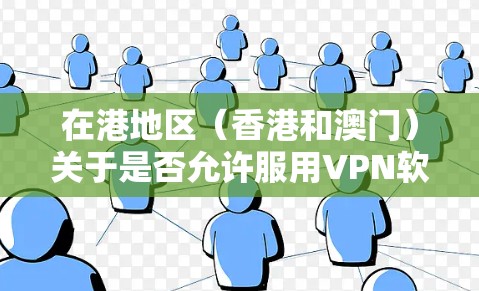 在港地区（香港和澳门）关于是否允许服用VPN软件，需要根据具体的法律和政策进行了解。以下是一些关键点