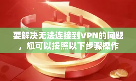 要解决无法连接到VPN的问题,您可以按照以下步骤操作 要解决无法连接到VPN的问题,您可以按照以下步骤操作