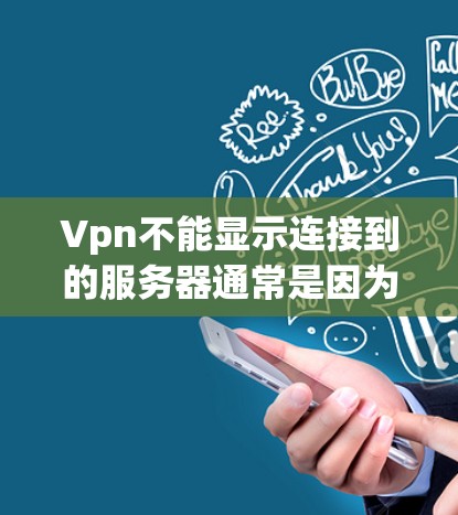 Vpn不能显示连接到的服务器通常是因为配置问题。以下是解决步骤