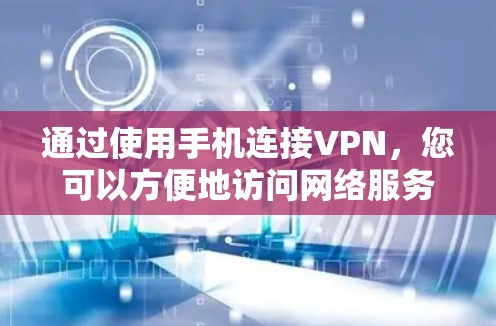 通过使用手机连接VPN，您可以方便地访问网络服务，特别是如果手机网络较弱或无法连接到互联网。以下是一个清晰的步骤指南，帮助您顺利使用手机连接VPN