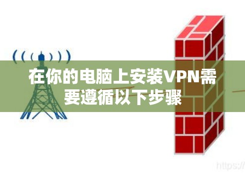 在你的电脑上安装VPN需要遵循以下步骤