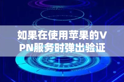 如果在使用苹果的VPN服务时弹出验证无法连接的问题,通常是因为配置有误或者应用本身的问题。以下是常见的解决步骤 如果在使用苹果的VPN服务时弹出验证无法连接的问题,通常是因为配置有误或者应用本身的问题。以下是常见的解决步骤