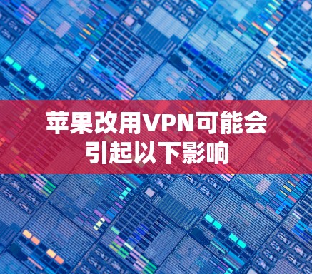 苹果改用VPN可能会引起以下影响