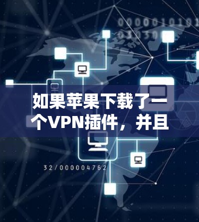 如果苹果下载了一个VPN插件,并且删除不了,可能是因为以下原因 如果苹果下载了一个VPN插件,并且删除不了,可能是因为以下原因