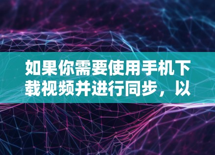 如果你需要使用手机下载视频并进行同步,以下是一些推荐的VPN软件,它们适合快速下载和保存视频,同时支持多种协议,确保视频内容的安全 如果你需要使用手机下载视频并进行同步,以下是一些推荐的VPN软件,它们适合快速下载和保存视频,同时支持多种协议,确保视频内容的安全