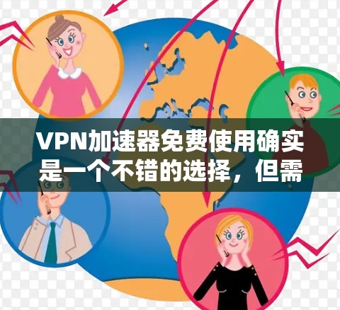 VPN加速器免费使用确实是一个不错的选择，但需要注意的是，如果需要更高级的加密功能、多语言支持或更安全的环境，可能需要考虑付费的VPN服务。以下是一些免费的VPN加速器推荐