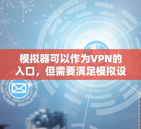 模拟器可以作为VPN的入口,但需要满足模拟设备支持VPN协议的要求以及模拟设备的网络环境和加密方式与真实环境一致。以下是一些关键点 模拟器可以作为VPN的入口,但需要满足模拟设备支持VPN协议的要求以及模拟设备的网络环境和加密方式与真实环境一致。以下是一些关键点