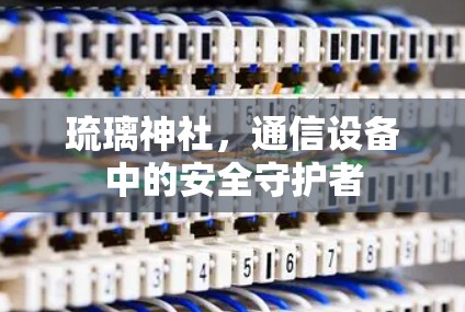 琉璃神社，通信设备中的安全守护者