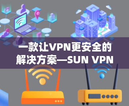 一款让VPN更安全的解决方案—SUN VPN 一款让VPN更安全的解决方案—SUN VPN