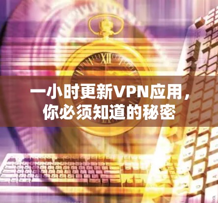 一小时更新VPN应用，你必须知道的秘密