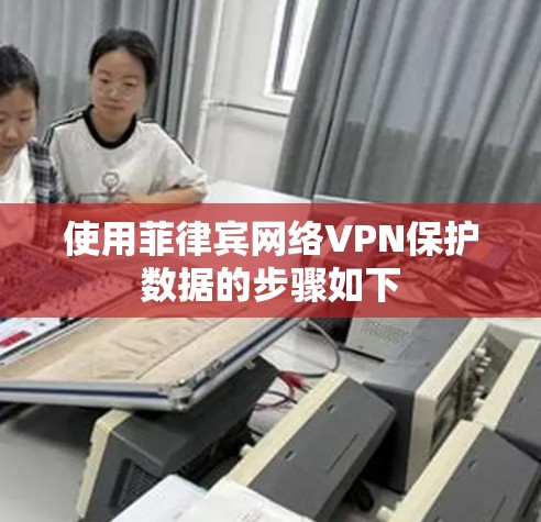 使用菲律宾网络VPN保护数据的步骤如下