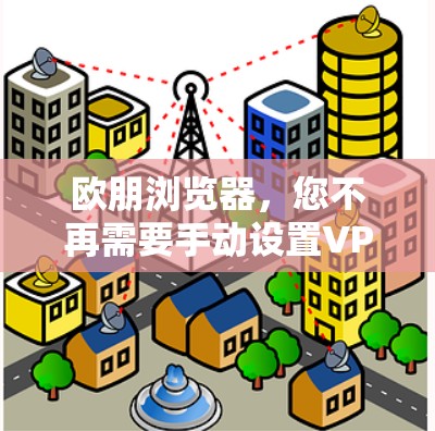 欧朋浏览器，您不再需要手动设置VPN，内置功能尽在其中