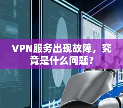 VPN服务出现故障,究竟是什么问题? VPN服务出现故障,究竟是什么问题?