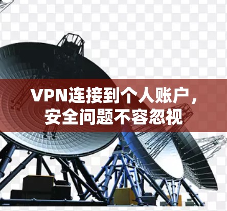 VPN连接到个人账户,安全问题不容忽视 VPN连接到个人账户,安全问题不容忽视