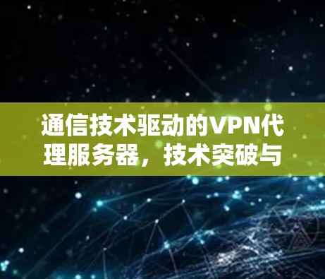通信技术驱动的VPN代理服务器，技术突破与未来展望