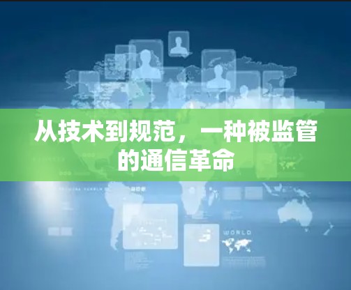 从技术到规范,一种被监管的通信革命 从技术到规范,一种被监管的通信革命