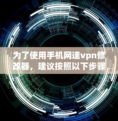 为了使用手机网速vpn修改器,建议按照以下步骤进行 为了使用手机网速vpn修改器,建议按照以下步骤进行