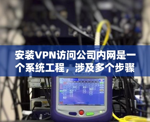 安装VPN访问公司内网是一个系统工程,涉及多个步骤和注意事项。以下是对步骤的详细指南 安装VPN访问公司内网是一个系统工程,涉及多个步骤和注意事项。以下是对步骤的详细指南