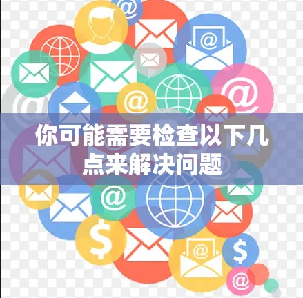 你可能需要检查以下几点来解决问题 你可能需要检查以下几点来解决问题
