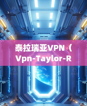 泰拉瑞亚VPN(Vpn-Taylor-Riley)是一家提供在线VPN服务的软件,您可以通过以下步骤连接到该服务 泰拉瑞亚VPN(Vpn-Taylor-Riley)是一家提供在线VPN服务的软件,您可以通过以下步骤连接到该服务