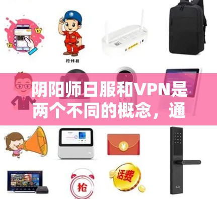 阴阳师日服和VPN是两个不同的概念,通常在游戏和社交媒体中被用来描述不同的服务。以下是对阴阳师日服不挂VPN的解释和建议 阴阳师日服和VPN是两个不同的概念,通常在游戏和社交媒体中被用来描述不同的服务。以下是对阴阳师日服不挂VPN的解释和建议