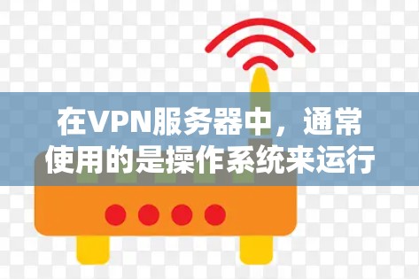 在VPN服务器中，通常使用的是操作系统来运行服务器。以下是常见的服务器系统及其下载方法