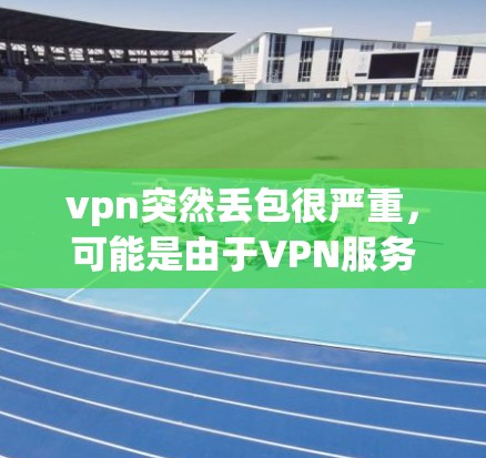 vpn突然丢包很严重,可能是由于VPN服务出现问题、网络问题、或者用户使用不当导致的。以下是一些可能的原因和解决办法 vpn突然丢包很严重,可能是由于VPN服务出现问题、网络问题、或者用户使用不当导致的。以下是一些可能的原因和解决办法