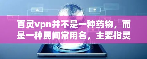 百灵vpn并不是一种药物，而是一种民间常用名，主要指灵芝粉。灵芝是一种草本植物，具有舒缓、镇静等功效，常用于治疗慢性疼痛、腰痛、肾气不足等症状