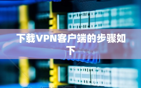 下载VPN客户端的步骤如下 下载VPN客户端的步骤如下