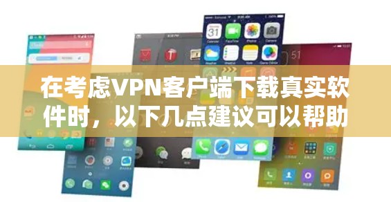 在考虑VPN客户端下载真实软件时,以下几点建议可以帮助你采取谨慎和负责任的措施 在考虑VPN客户端下载真实软件时,以下几点建议可以帮助你采取谨慎和负责任的措施