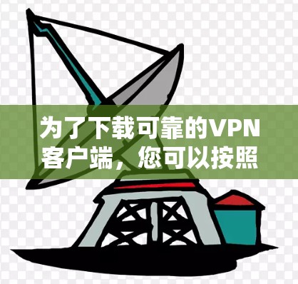 为了下载可靠的VPN客户端,您可以按照以下步骤进行 为了下载可靠的VPN客户端,您可以按照以下步骤进行