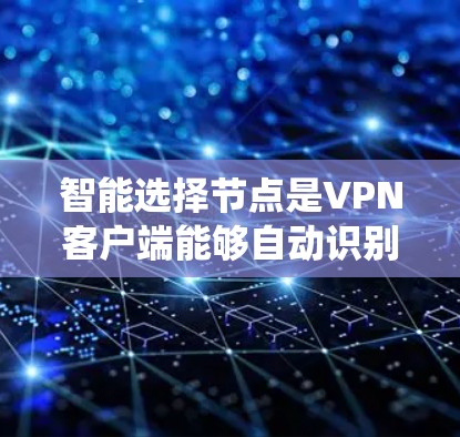 智能选择节点是VPN客户端能够自动识别并连接到特定服务器的系统,具体实施包括以下几个步骤 智能选择节点是VPN客户端能够自动识别并连接到特定服务器的系统,具体实施包括以下几个步骤