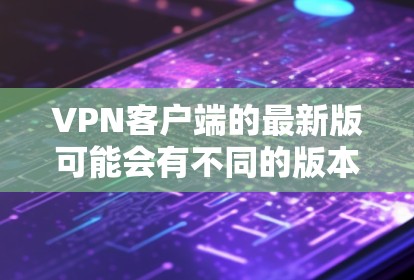 VPN客户端的最新版可能会有不同的版本,具体取决于公司或开发团队的最新进展。以下是一些常见的 VPN 客户软件特点和常见更新方向 VPN客户端的最新版可能会有不同的版本,具体取决于公司或开发团队的最新进展。以下是一些常见的 VPN 客户软件特点和常见更新方向