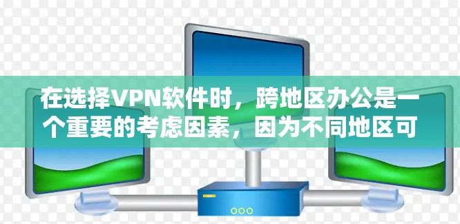 在选择VPN软件时,跨地区办公是一个重要的考虑因素,因为不同地区可能有不同的安全协议和服务器配置。以下是关于VPN跨地区办公软件的建议 在选择VPN软件时,跨地区办公是一个重要的考虑因素,因为不同地区可能有不同的安全协议和服务器配置。以下是关于VPN跨地区办公软件的建议