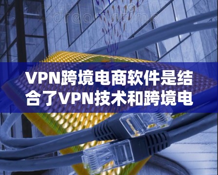 VPN跨境电商软件是结合了VPN技术和跨境电商原理,旨在为用户提供安全、便捷的全球购物体验。以下是对该软件的详细分析 VPN跨境电商软件是结合了VPN技术和跨境电商原理,旨在为用户提供安全、便捷的全球购物体验。以下是对该软件的详细分析