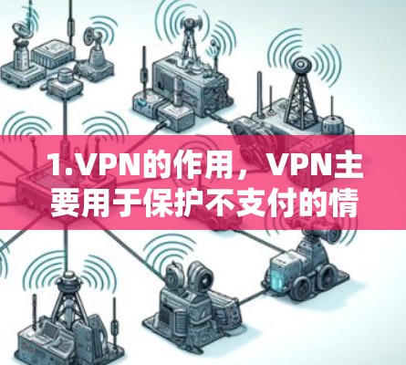 1.VPN的作用,VPN主要用于保护不支付的情况下被检测到,而不是用于支付交易 1.VPN的作用,VPN主要用于保护不支付的情况下被检测到,而不是用于支付交易