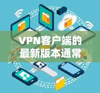 VPN客户端的最新版本通常会根据其功能、性能和安全等级进行升级。以下是一些常见的VPN客户端软件,它们都支持跨境加速功能,并且各有其特色 VPN客户端的最新版本通常会根据其功能、性能和安全等级进行升级。以下是一些常见的VPN客户端软件,它们都支持跨境加速功能,并且各有其特色