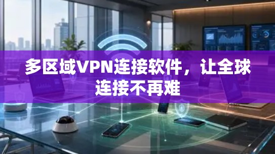多区域VPN连接软件,让全球连接不再难 多区域VPN连接软件,让全球连接不再难