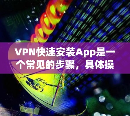 VPN快速安装App是一个常见的步骤,具体操作如下 VPN快速安装App是一个常见的步骤,具体操作如下