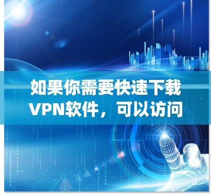 如果你需要快速下载VPN软件,可以访问一些安全可靠的下载网站,如SpeedDial、FreeVPN或者类似的软件下载网站。以下是一个简单的下载入口,供你开始下载 如果你需要快速下载VPN软件,可以访问一些安全可靠的下载网站,如SpeedDial、FreeVPN或者类似的软件下载网站。以下是一个简单的下载入口,供你开始下载