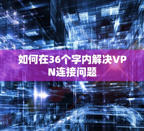 如何在36个字内解决VPN连接问题 如何在36个字内解决VPN连接问题
