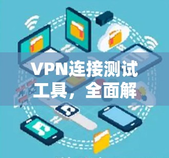 VPN连接测试工具,全面解析与优化建议 VPN连接测试工具,全面解析与优化建议