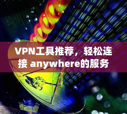 VPN工具推荐,轻松连接 anywhere的服务器 VPN工具推荐,轻松连接 anywhere的服务器