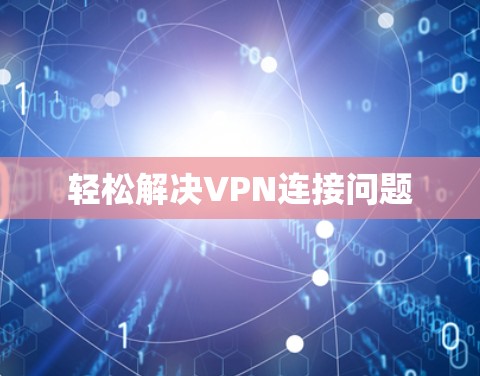 轻松解决VPN连接问题 轻松解决VPN连接问题