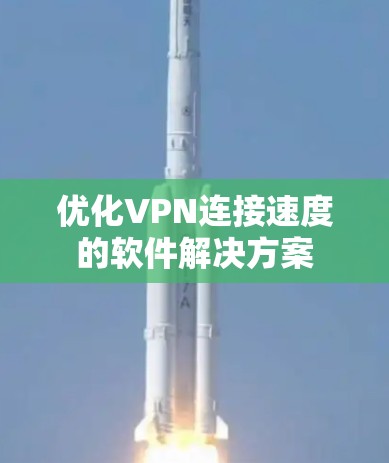 优化VPN连接速度的软件解决方案 优化VPN连接速度的软件解决方案