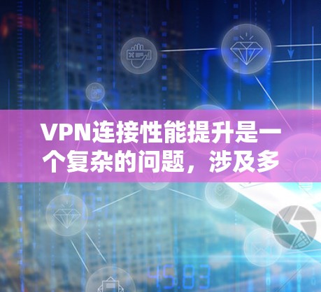 VPN连接性能提升是一个复杂的问题,涉及多个方面。以下是提升VPN连接性能的关键步骤 VPN连接性能提升是一个复杂的问题,涉及多个方面。以下是提升VPN连接性能的关键步骤