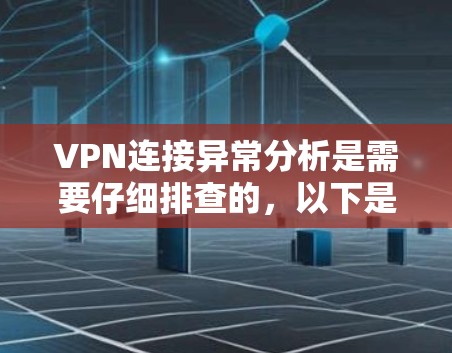 VPN连接异常分析是需要仔细排查的,以下是一些常见的异常类型及其分析方法 VPN连接异常分析是需要仔细排查的,以下是一些常见的异常类型及其分析方法