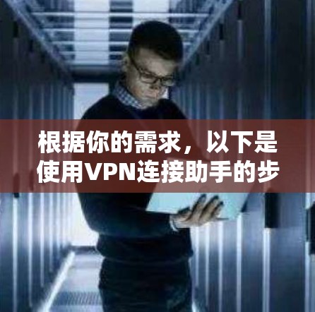 根据你的需求,以下是使用VPN连接助手的步骤说明 根据你的需求,以下是使用VPN连接助手的步骤说明